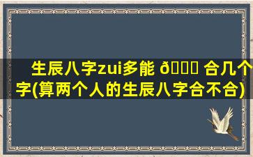 生辰八字zui
多能 🐘 合几个字(算两个人的生辰八字合不合)